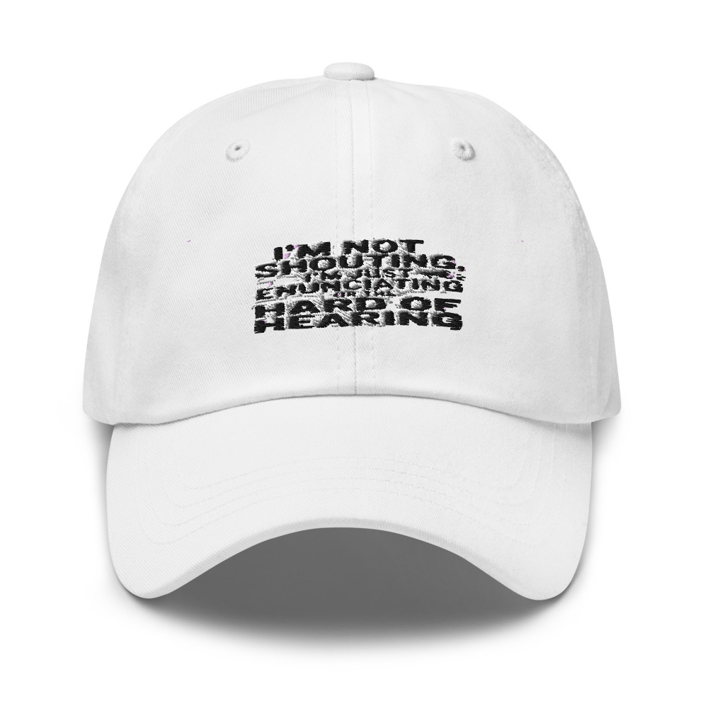 I'M NOT SHOUTING, I'M JUST ENUNCIATING FOR THE HARD OF HEARING - hat