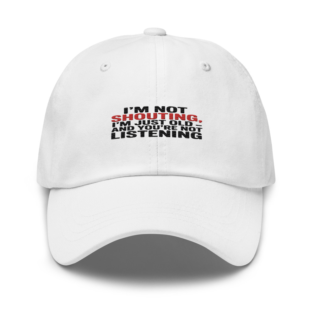 I'M NOT SHOUTING, I'M JUST OLD — AND YOU'RE NOT LISTENING - hat