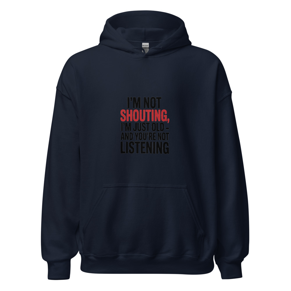 I'M NOT SHOUTING, I'M JUST OLD — AND YOU'RE NOT LISTENING - hoodie