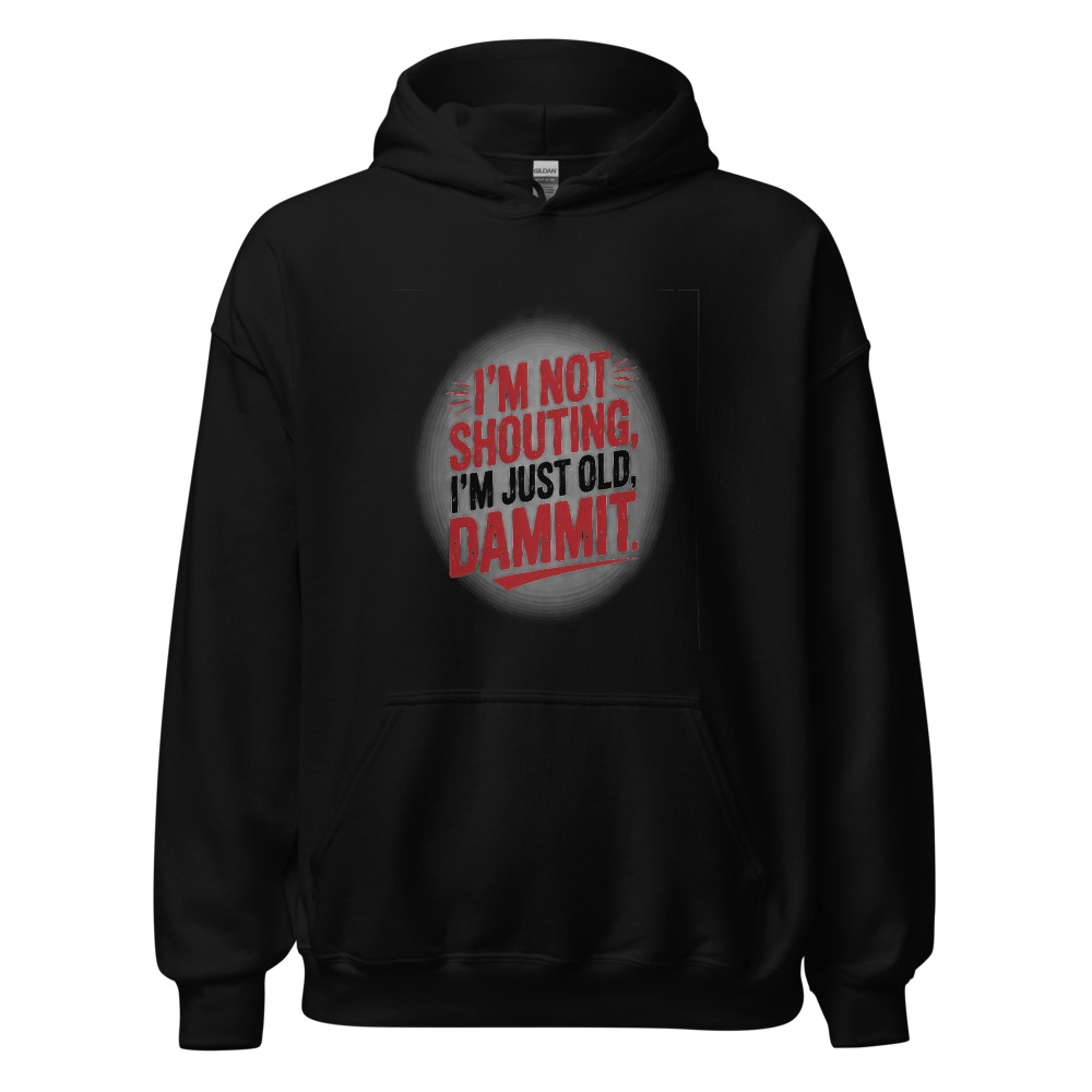 I'M NOT SHOUTING, I'M JUST OLD, DAMMIT - hoodie