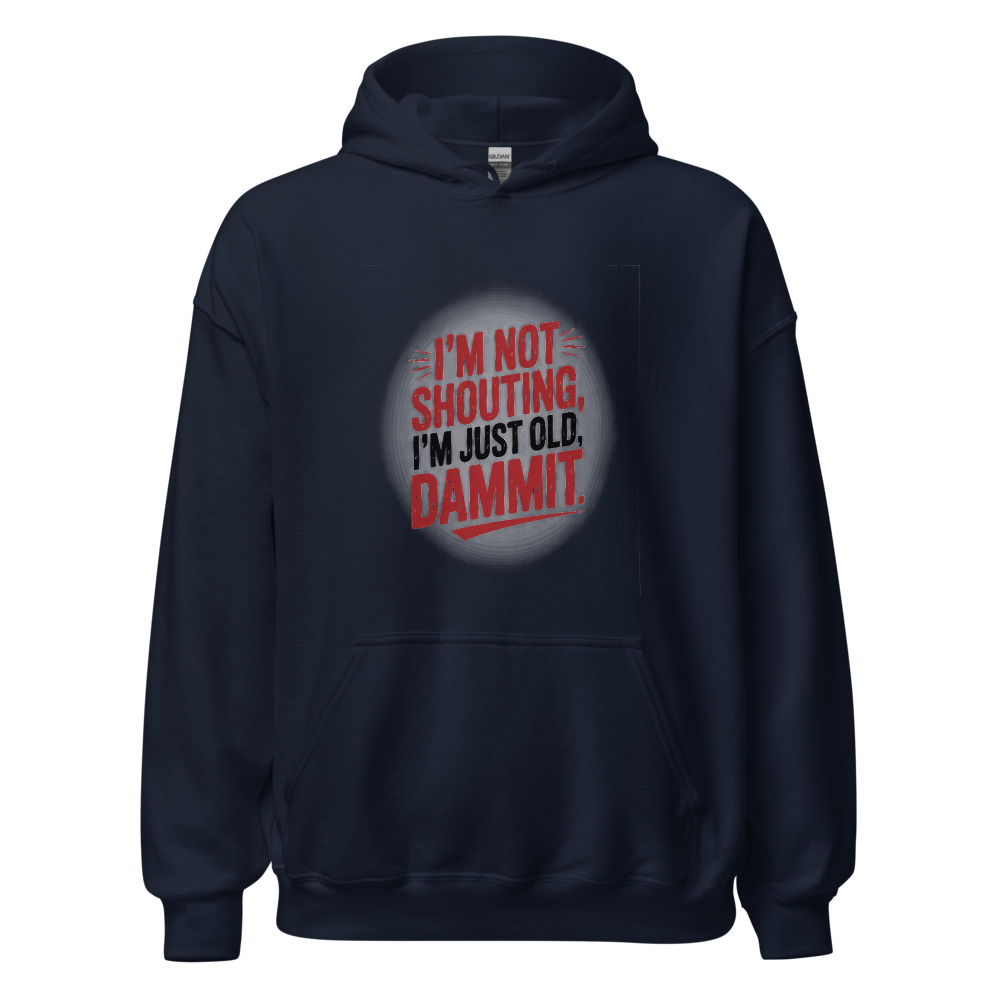 I'M NOT SHOUTING, I'M JUST OLD, DAMMIT - hoodie