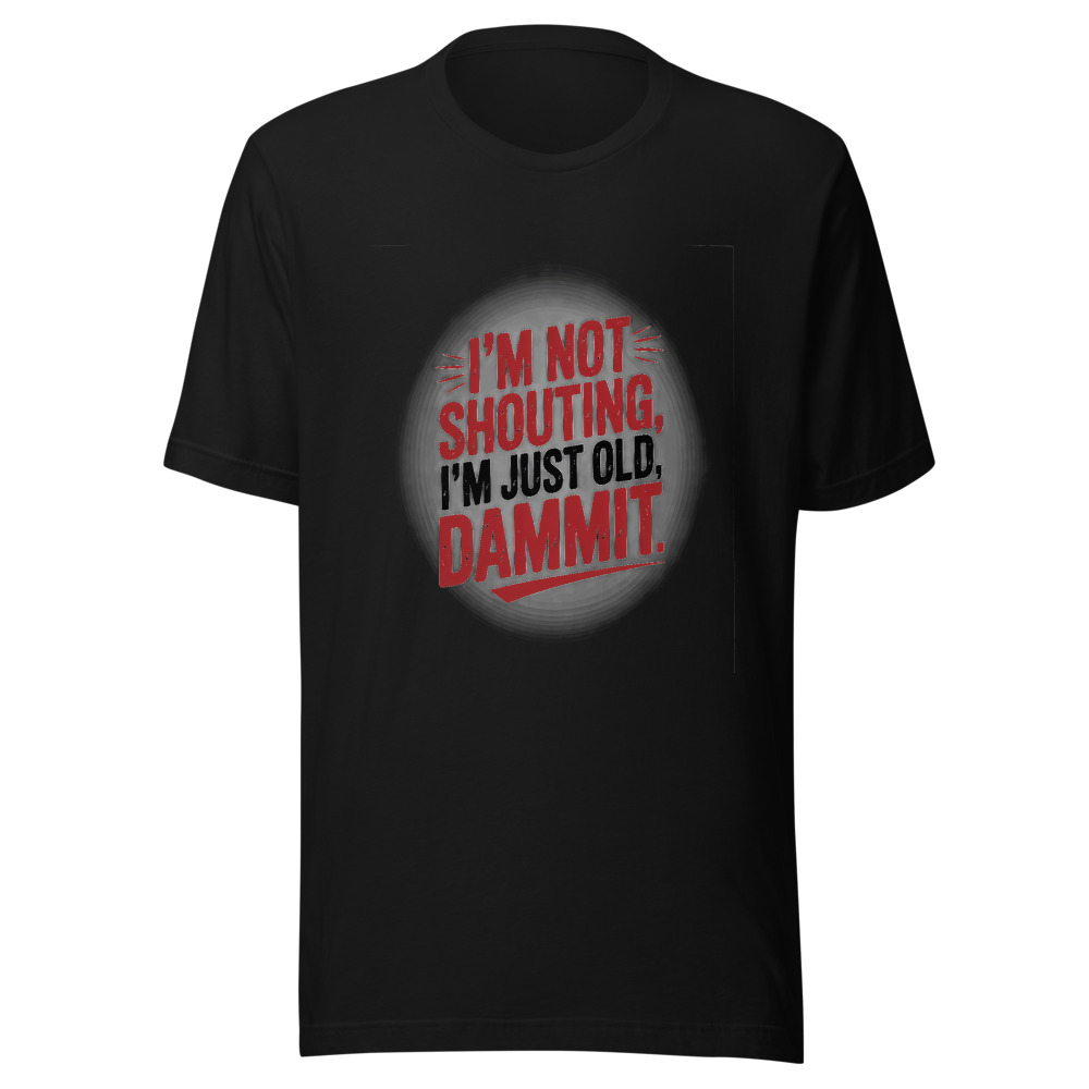 I'M NOT SHOUTING, I'M JUST OLD, DAMMIT - tshirt