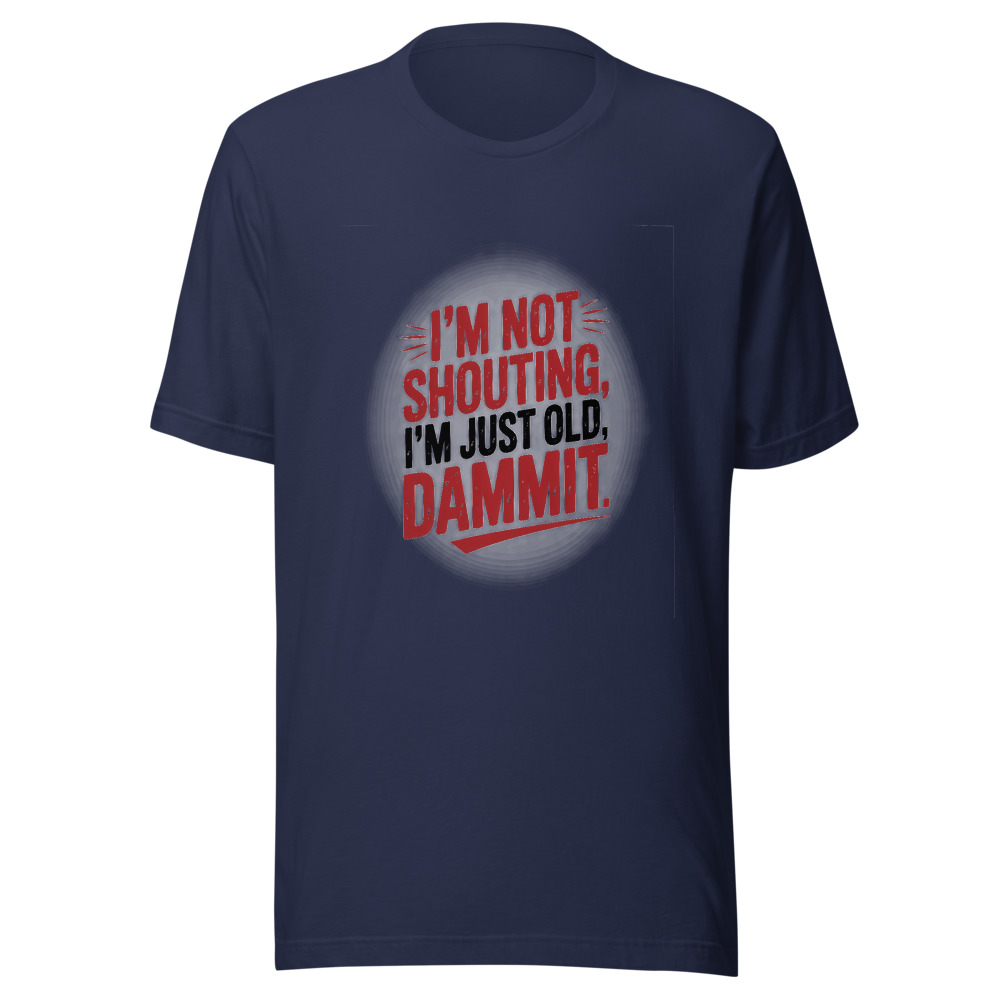 I'M NOT SHOUTING, I'M JUST OLD, DAMMIT - tshirt
