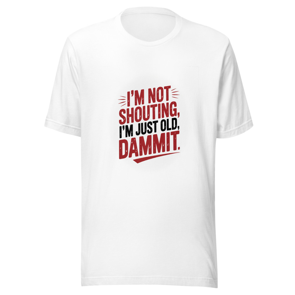 I'M NOT SHOUTING, I'M JUST OLD, DAMMIT - tshirt
