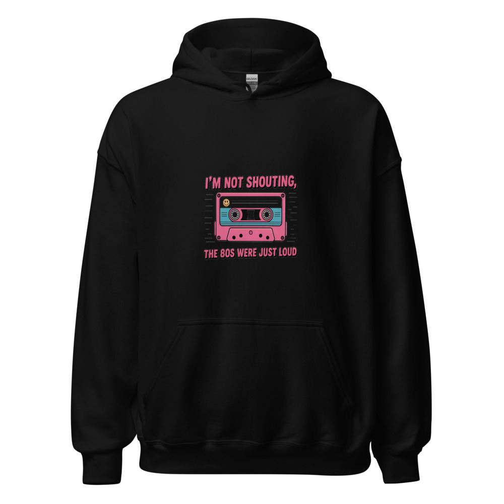 I'M NOT SHOUTING, THE 80S WERE JUST LOUD - hoodie