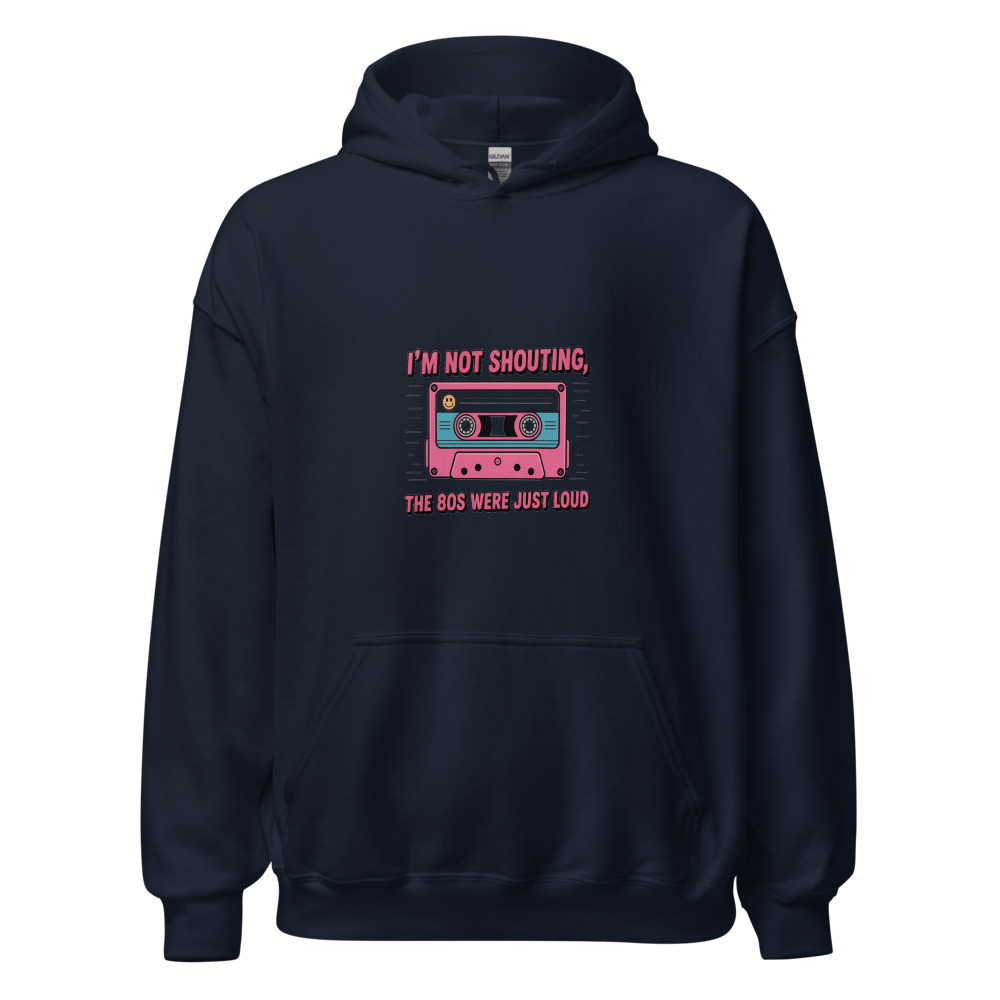 I'M NOT SHOUTING, THE 80S WERE JUST LOUD - hoodie