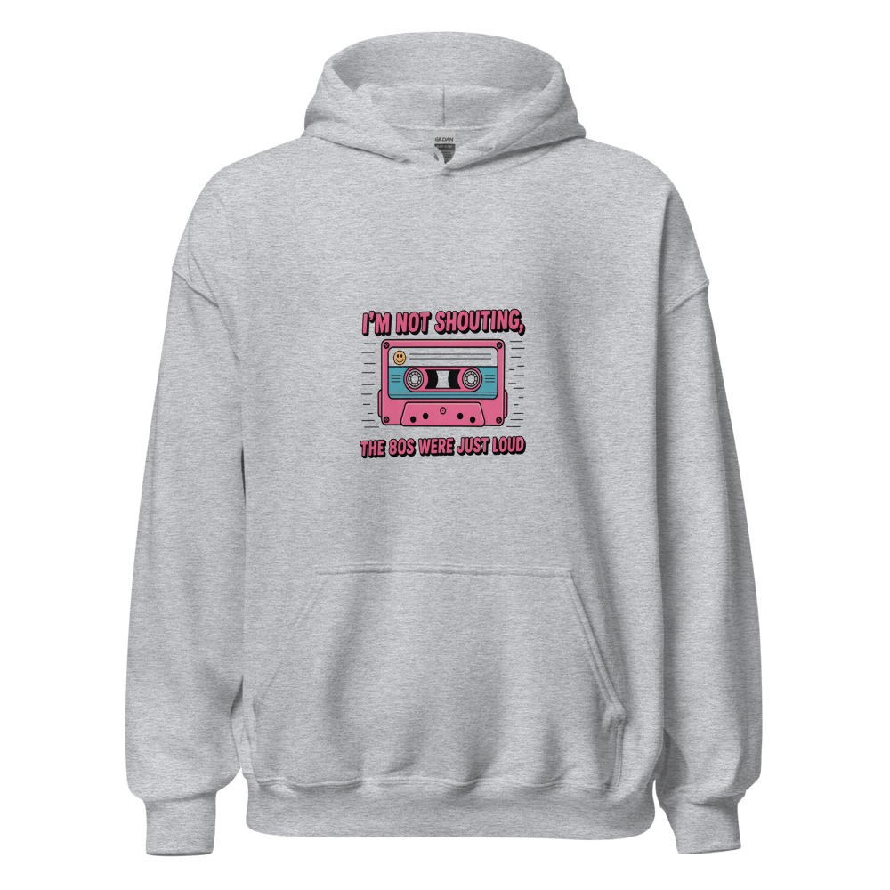 I'M NOT SHOUTING, THE 80S WERE JUST LOUD - hoodie