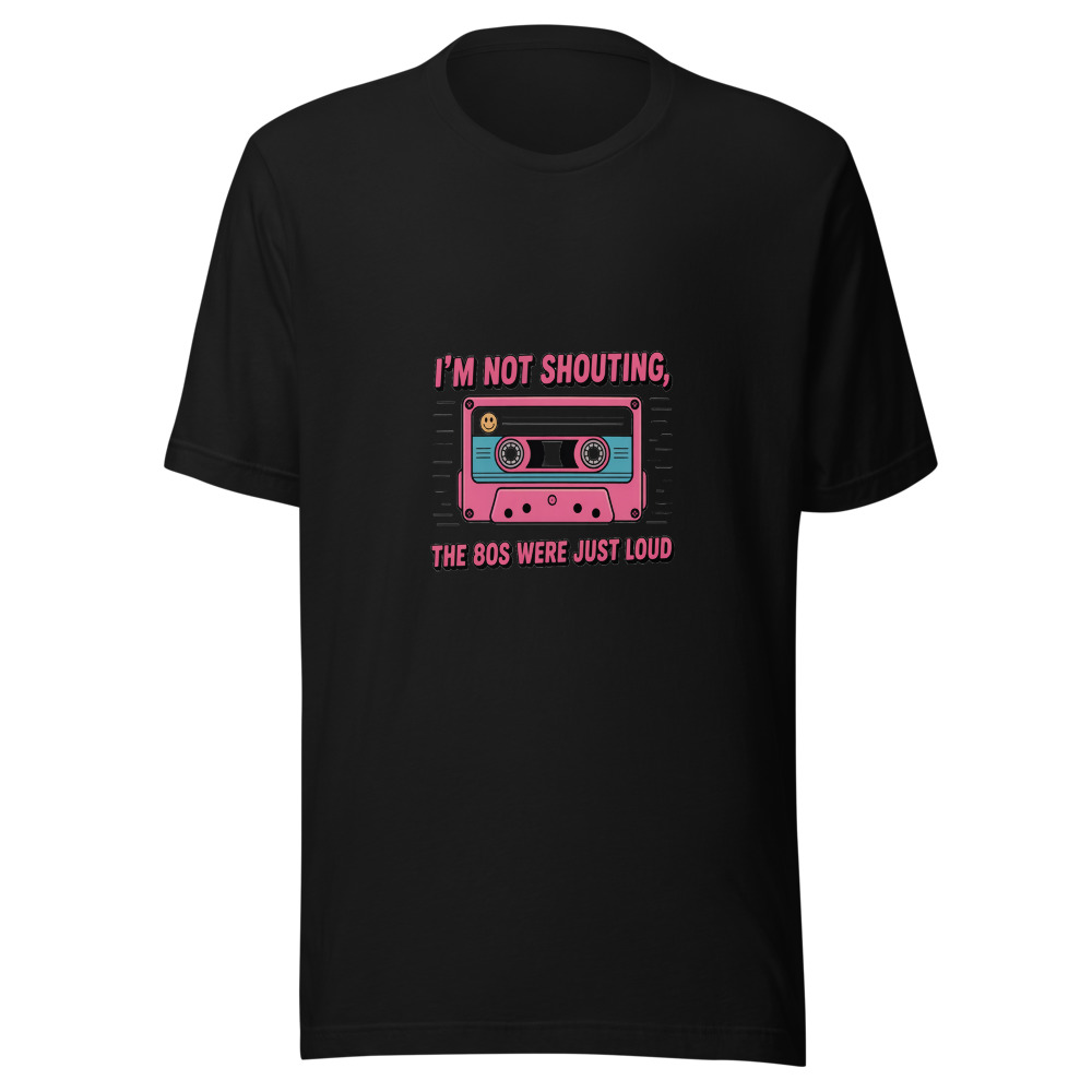 I'M NOT SHOUTING, THE 80S WERE JUST LOUD - tshirt
