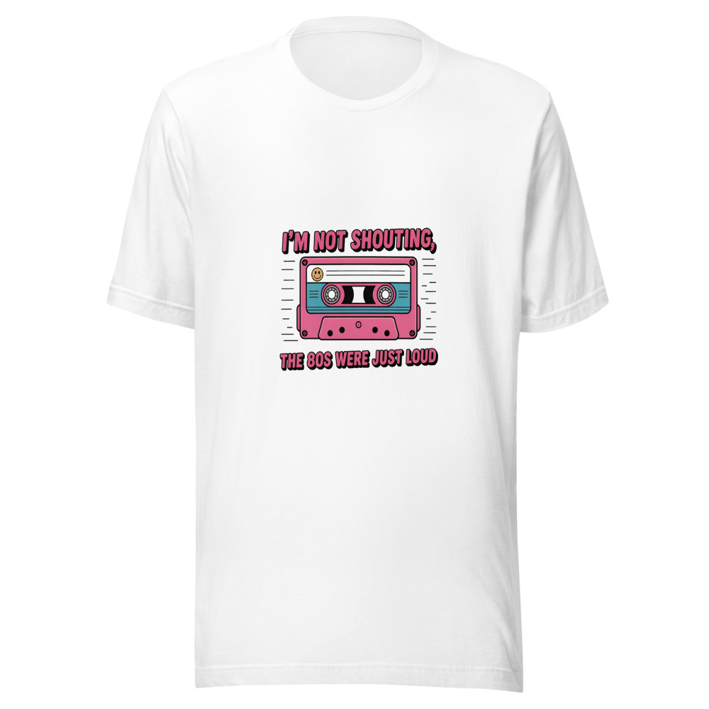 I'M NOT SHOUTING, THE 80S WERE JUST LOUD - tshirt