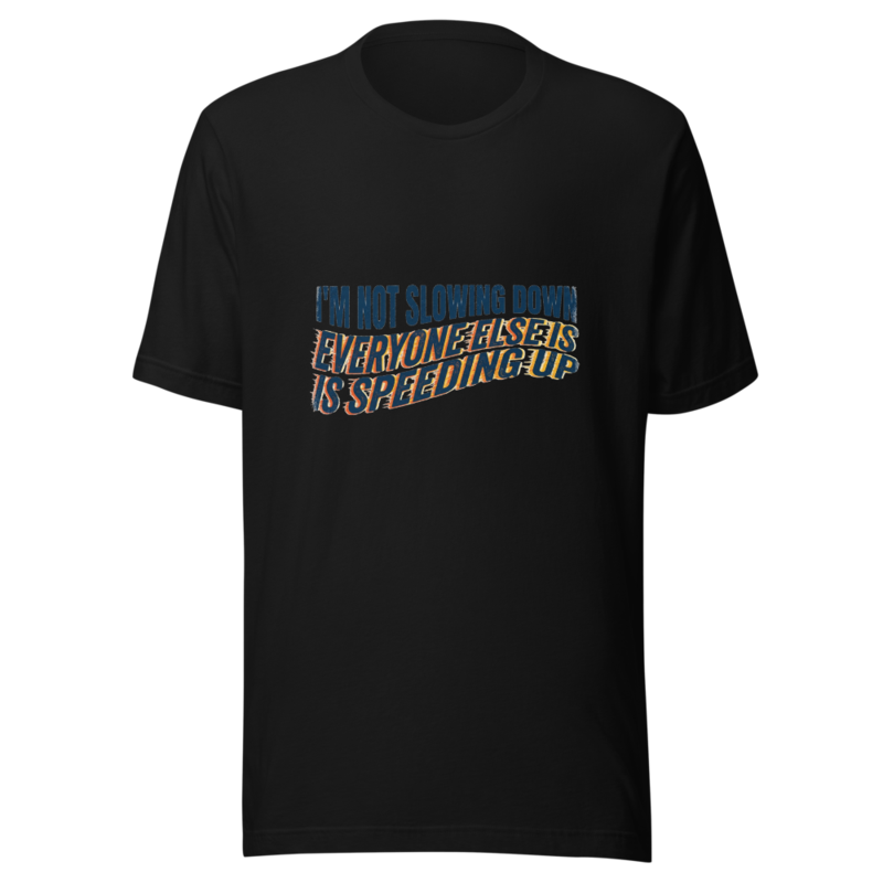 I'm Not Slowing Down, Everyone Else Is Speeding Up - tshirt
