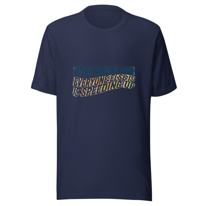 I'm Not Slowing Down, Everyone Else Is Speeding Up - tshirt