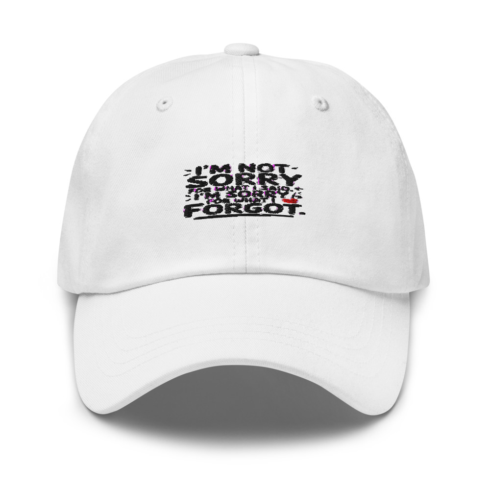 I'M NOT SORRY FOR WHAT I SAID. I'M SORRY FOR WHAT I FORGOT. - hat