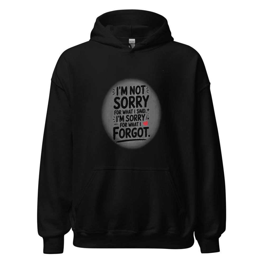 I'M NOT SORRY FOR WHAT I SAID. I'M SORRY FOR WHAT I FORGOT. - hoodie