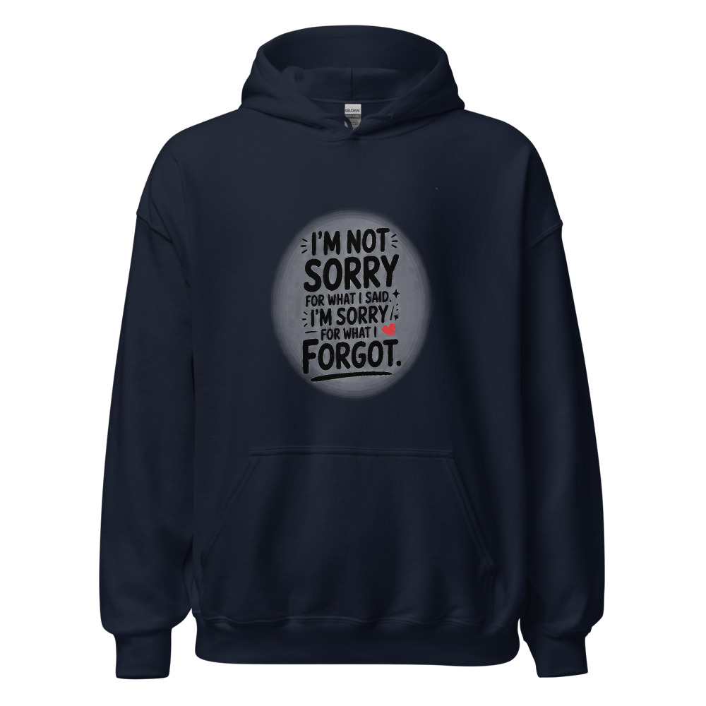 I'M NOT SORRY FOR WHAT I SAID. I'M SORRY FOR WHAT I FORGOT. - hoodie