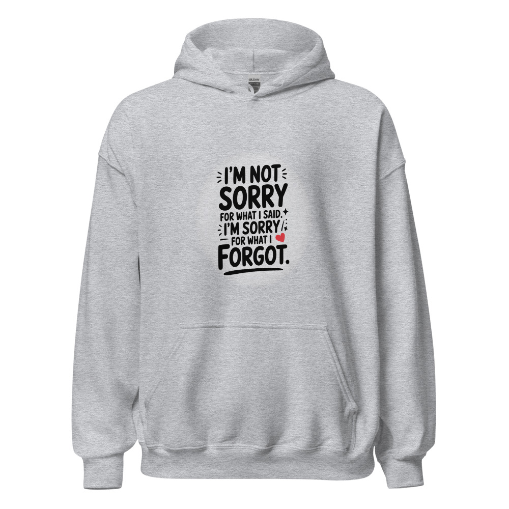 I'M NOT SORRY FOR WHAT I SAID. I'M SORRY FOR WHAT I FORGOT. - hoodie