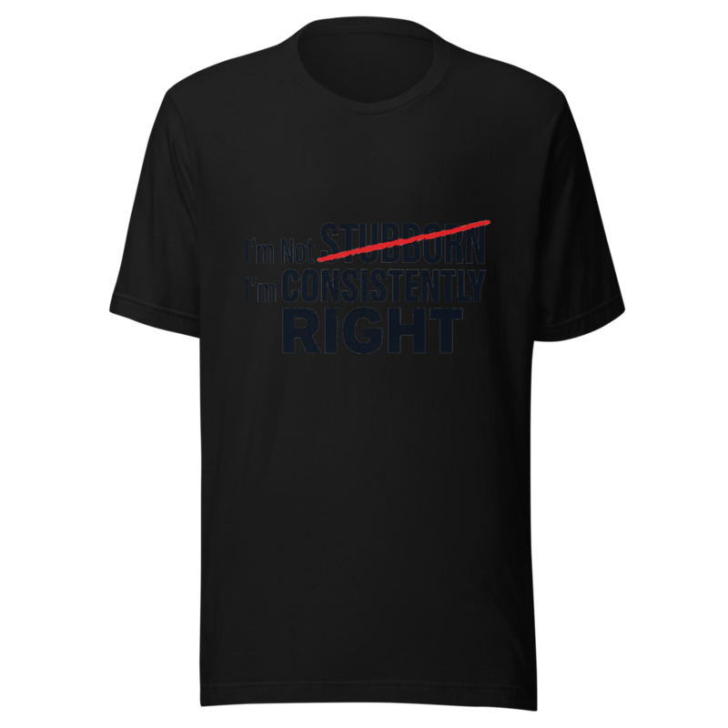 I'm Not Stubborn, I'm Consistently Right - tshirt