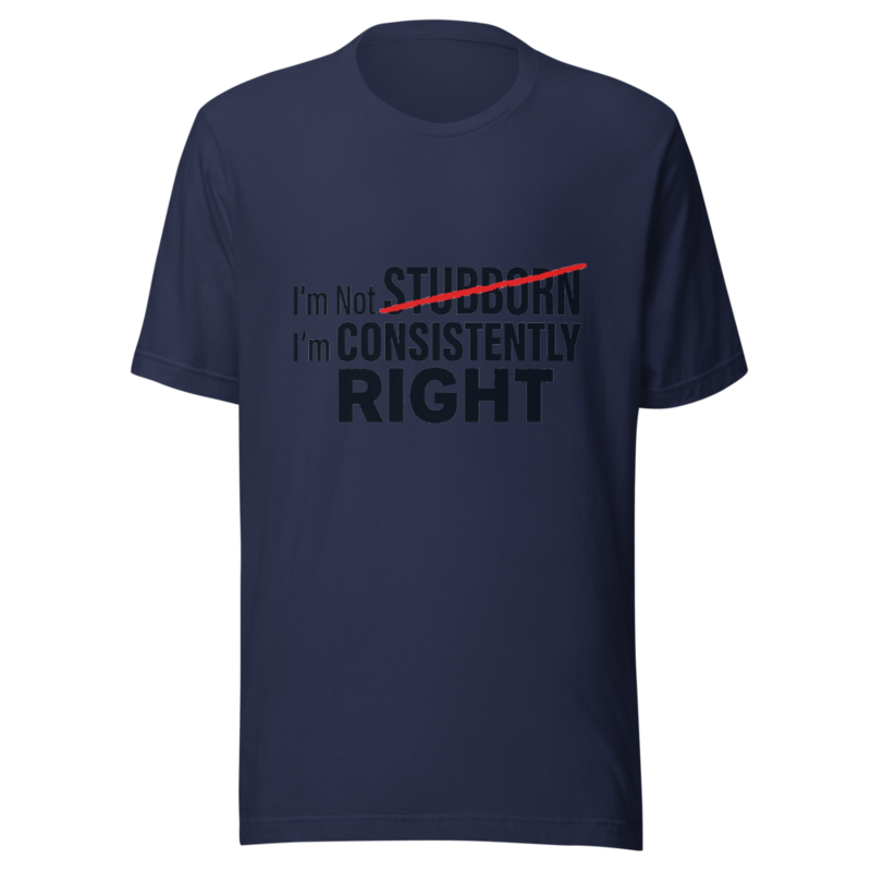 I'm Not Stubborn, I'm Consistently Right - tshirt