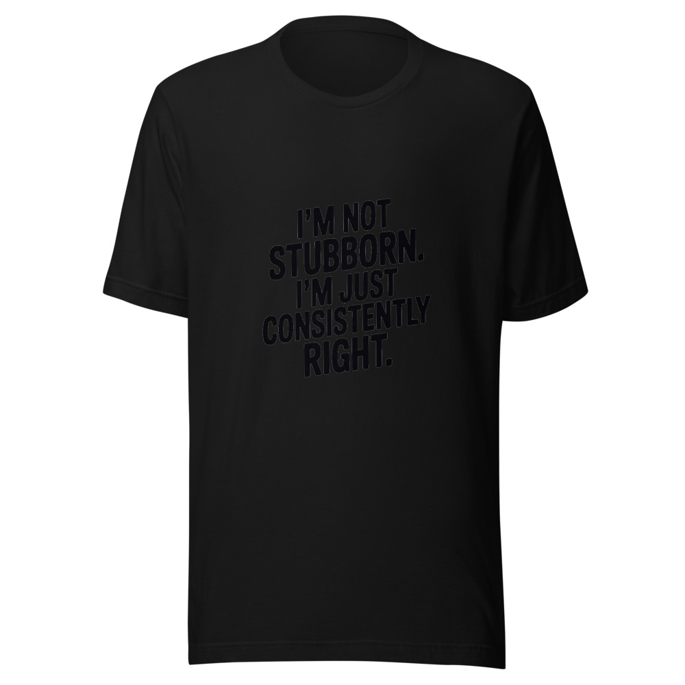 I'm Not Stubborn. I'm Just Consistently Right. - tshirt