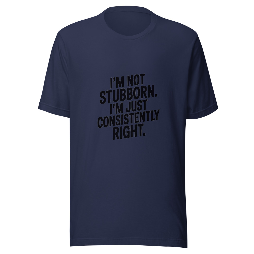 I'm Not Stubborn. I'm Just Consistently Right. - tshirt