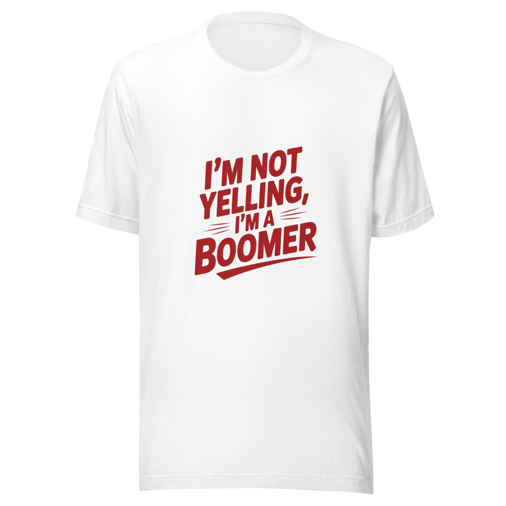 I'm Not Yelling, I'm a Boomer - tshirt