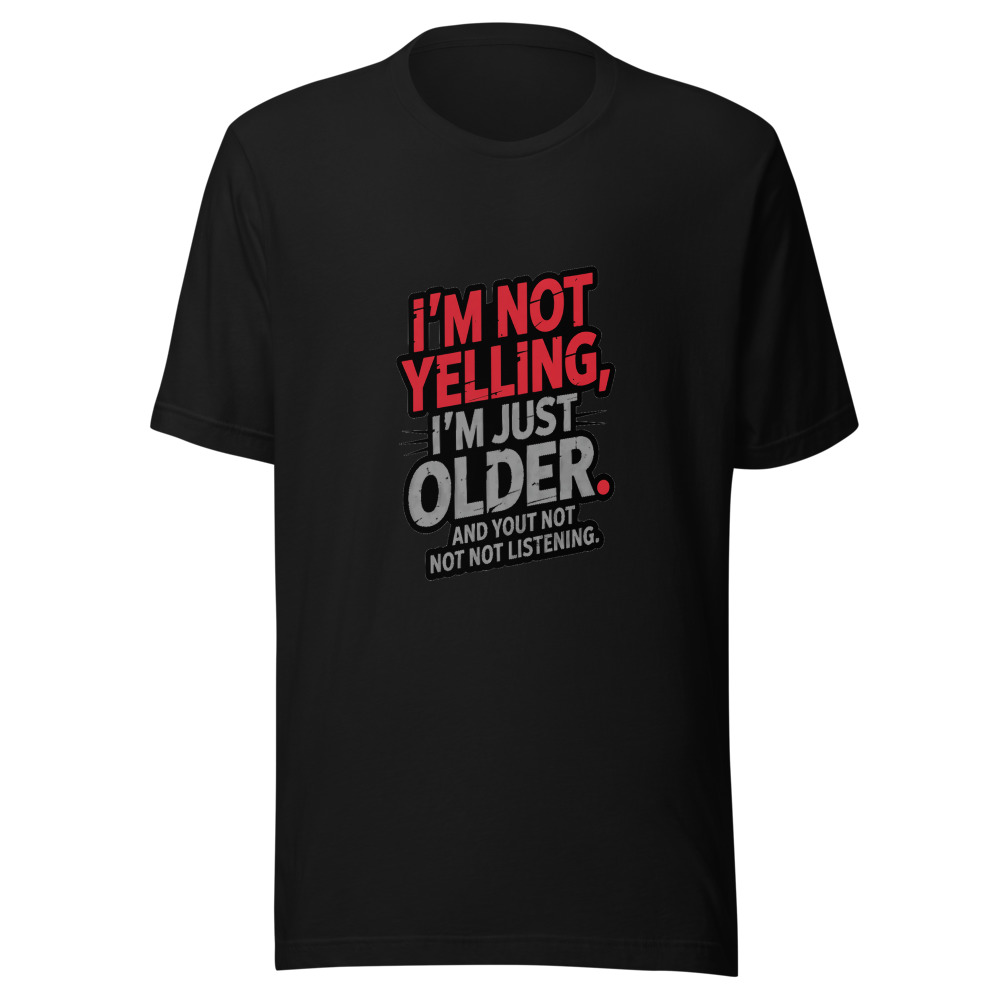 I'm Not Yelling, I'm Just Older. And You're Not Listening. - tshirt