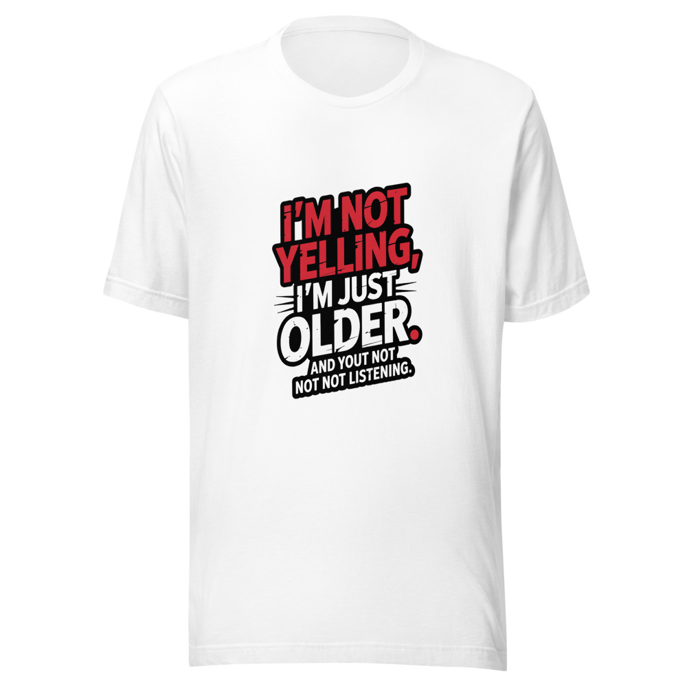 I'm Not Yelling, I'm Just Older. And You're Not Listening. - tshirt