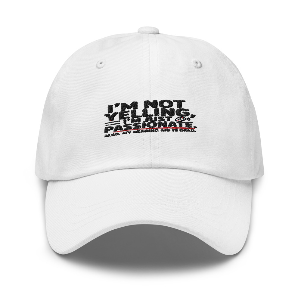 I'm Not Yelling, I'm Just Passionate. Also, My Hearing Aid Is Dead. - hat