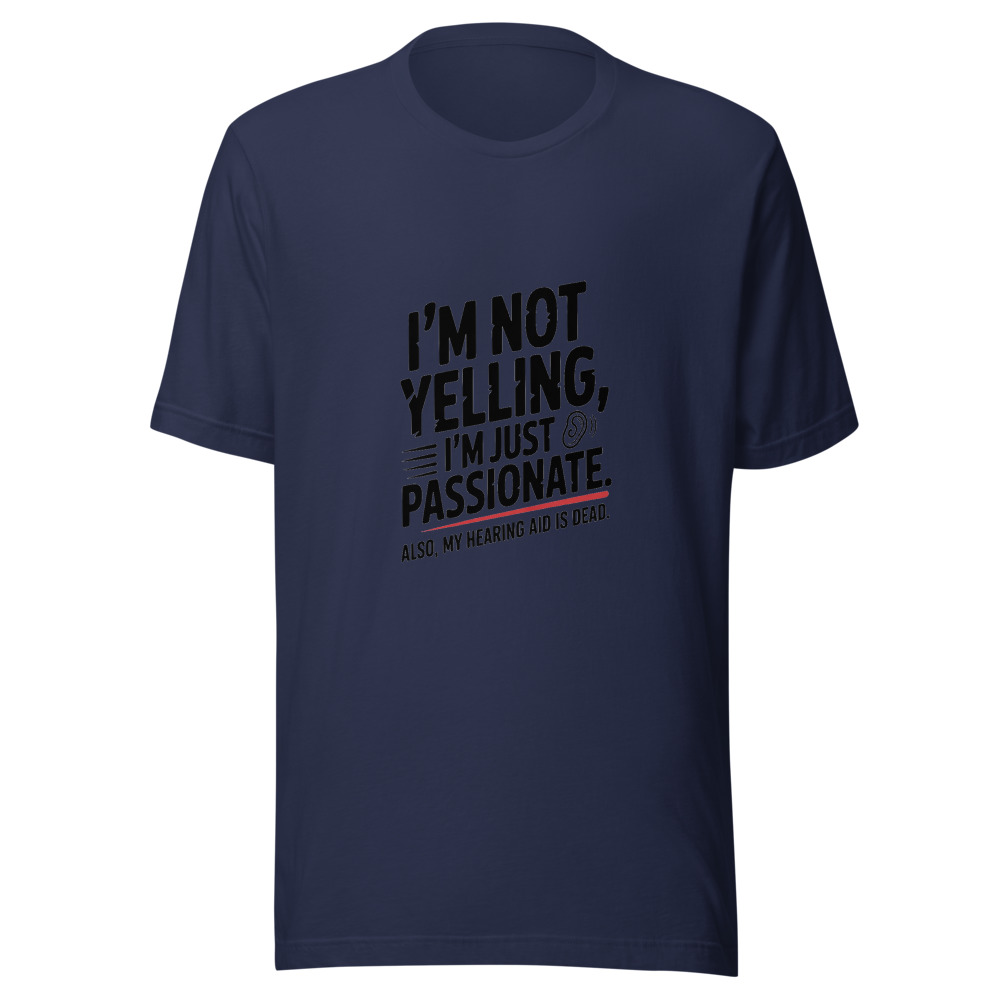 I'm Not Yelling, I'm Just Passionate. Also, My Hearing Aid Is Dead. - tshirt