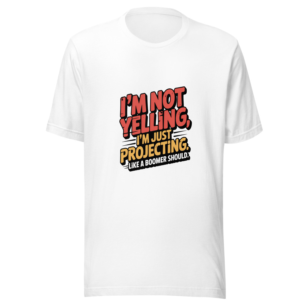 I'm Not Yelling, I'm Just Projecting. Like a Boomer Should. - tshirt