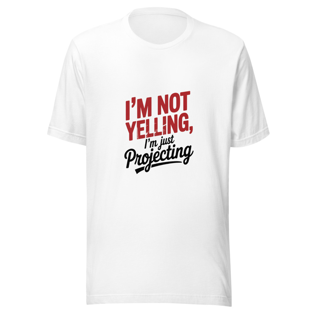 I'm Not Yelling, I'm Just Projecting - tshirt
