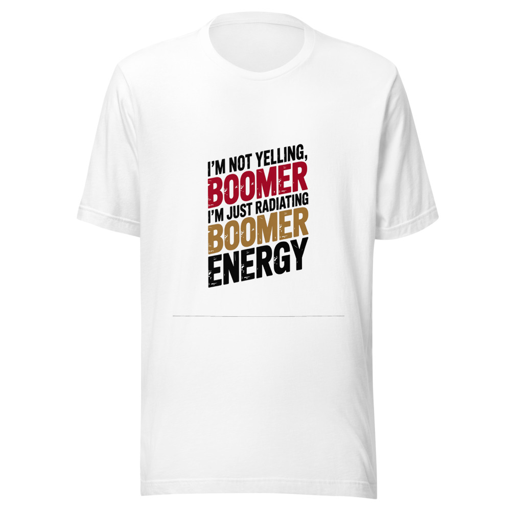 I'm Not Yelling, I'm Just Radiating Boomer Energy - tshirt