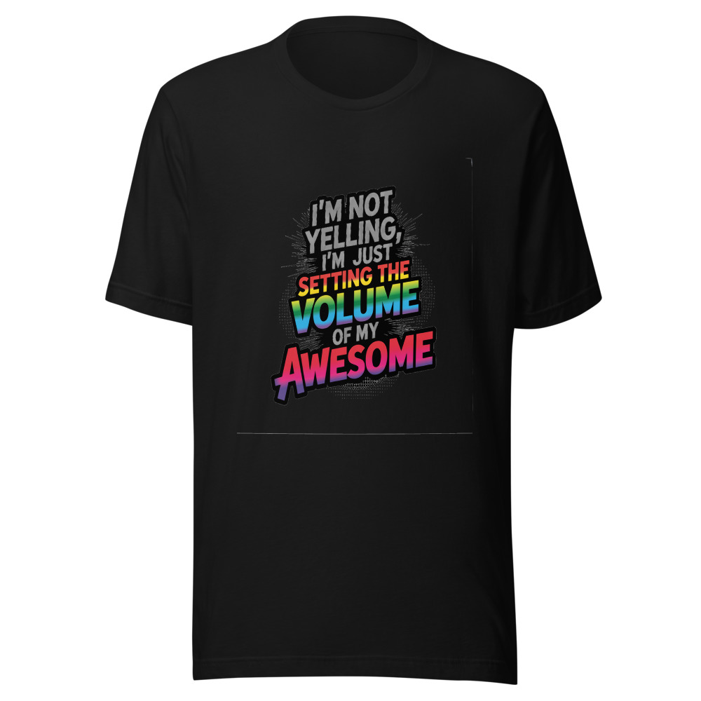 I'm Not Yelling, I'm Just Setting the Volume of My Awesome - tshirt