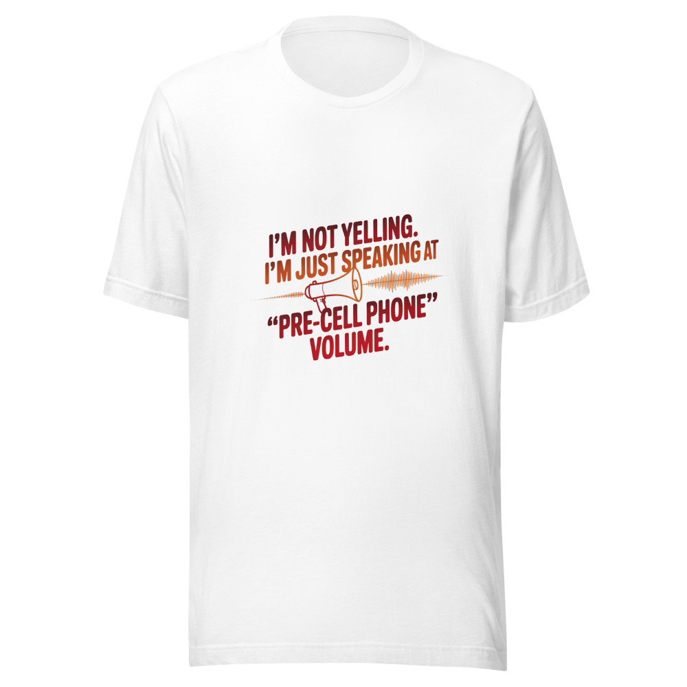 I'm Not Yelling. I'm Just Speaking at 'Pre-Cell Phone' Volume. - tshirt