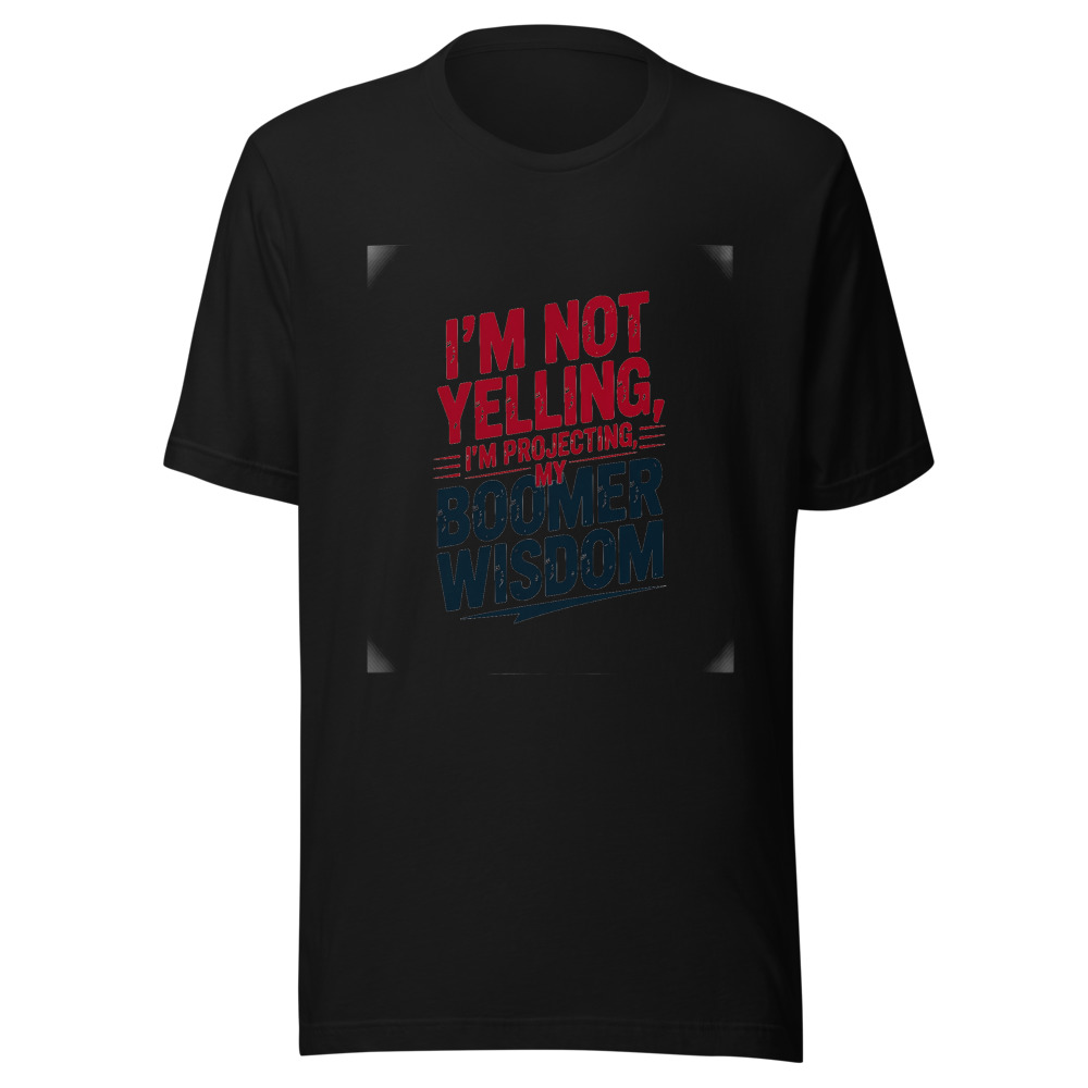 I'm Not Yelling, I'm Projecting My Boomer Wisdom - tshirt