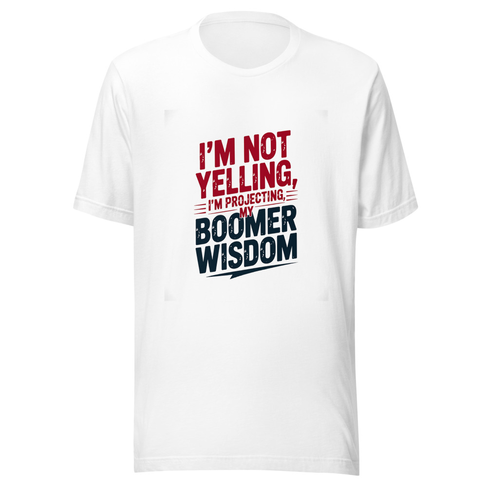 I'm Not Yelling, I'm Projecting My Boomer Wisdom - tshirt