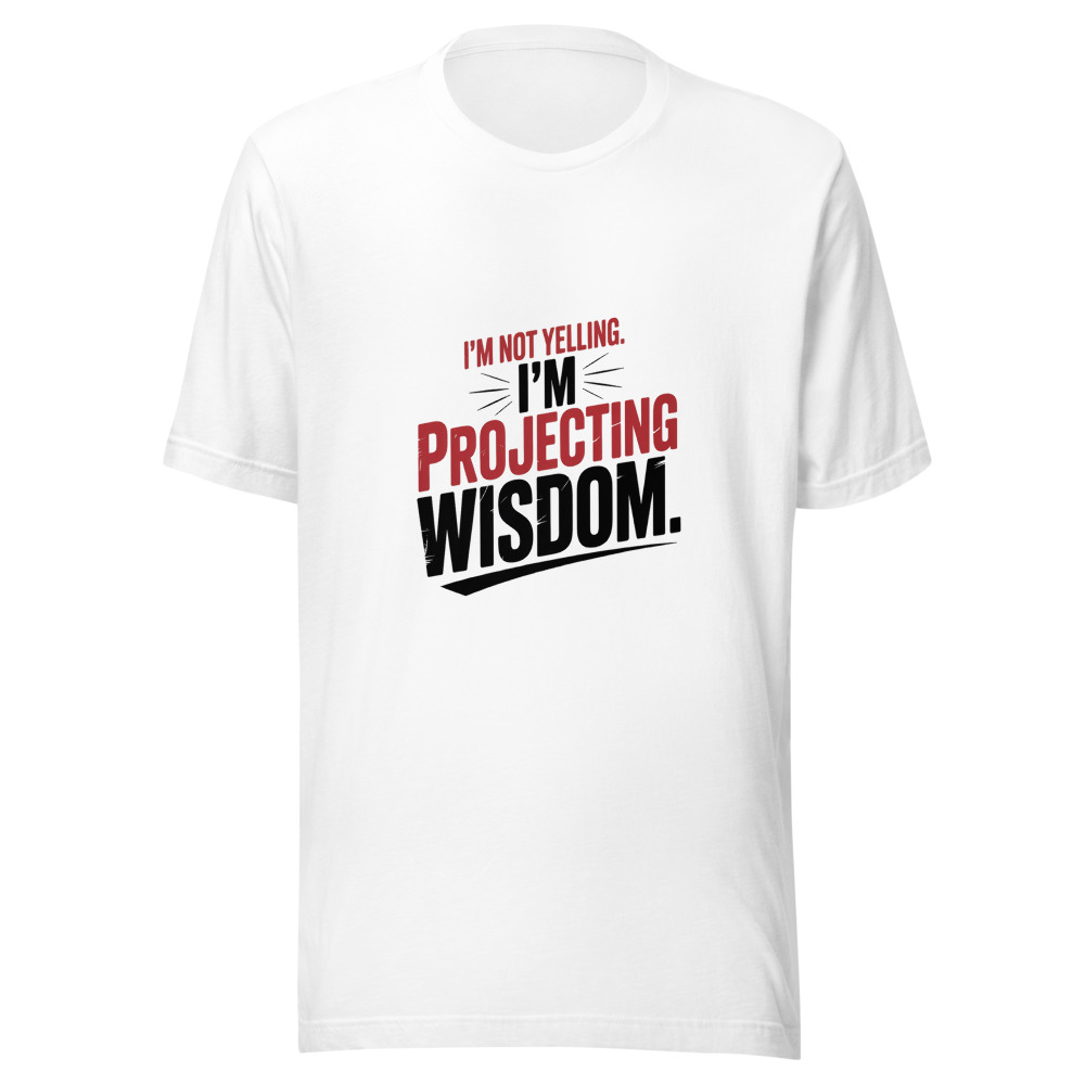 I'm Not Yelling. I'm Projecting Wisdom. - tshirt