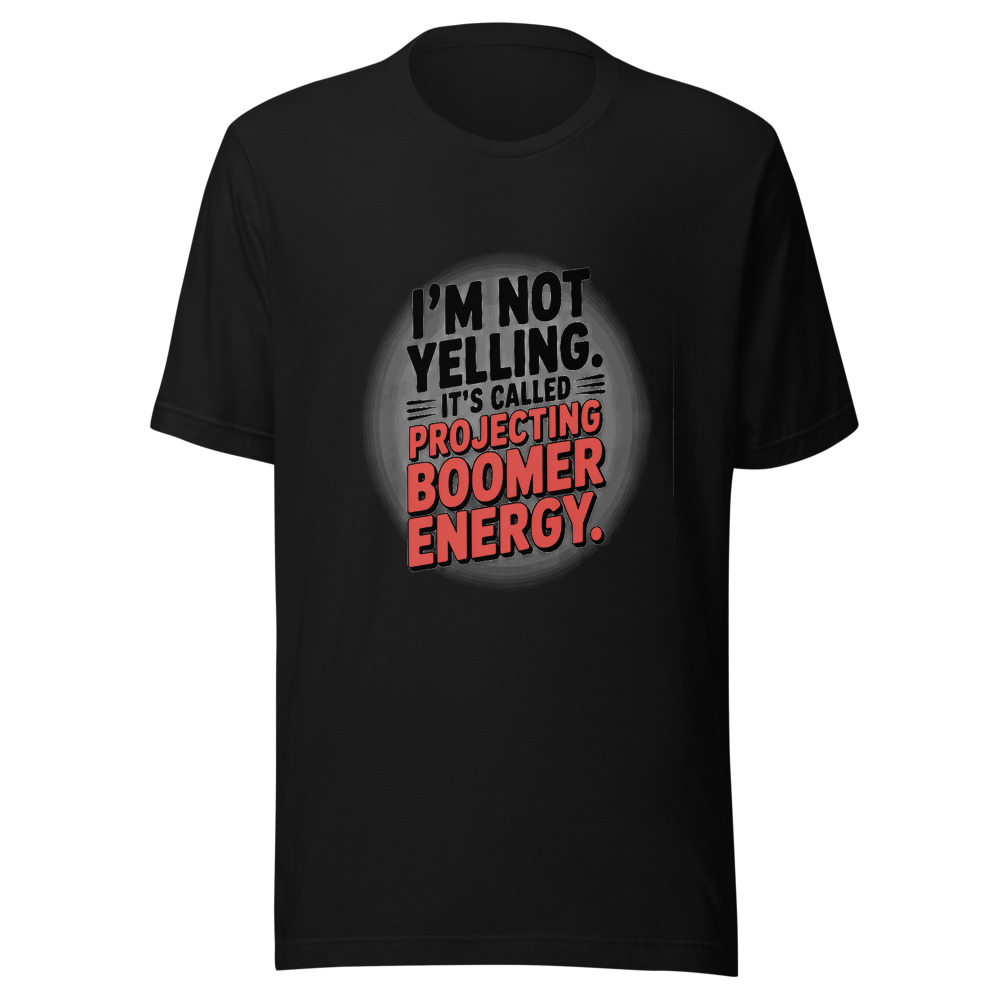 I'm Not Yelling. It's Called Projecting Boomer Energy. - tshirt