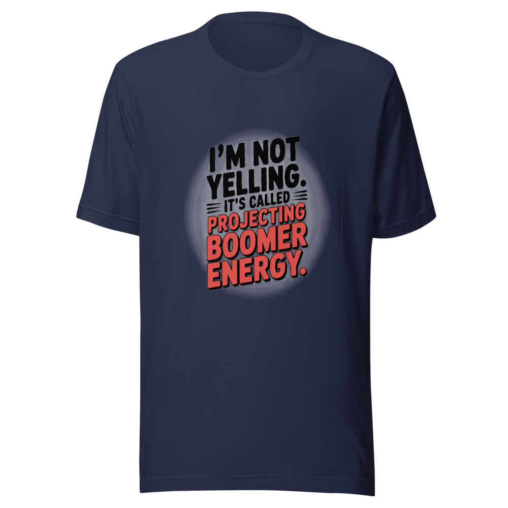 I'm Not Yelling. It's Called Projecting Boomer Energy. - tshirt