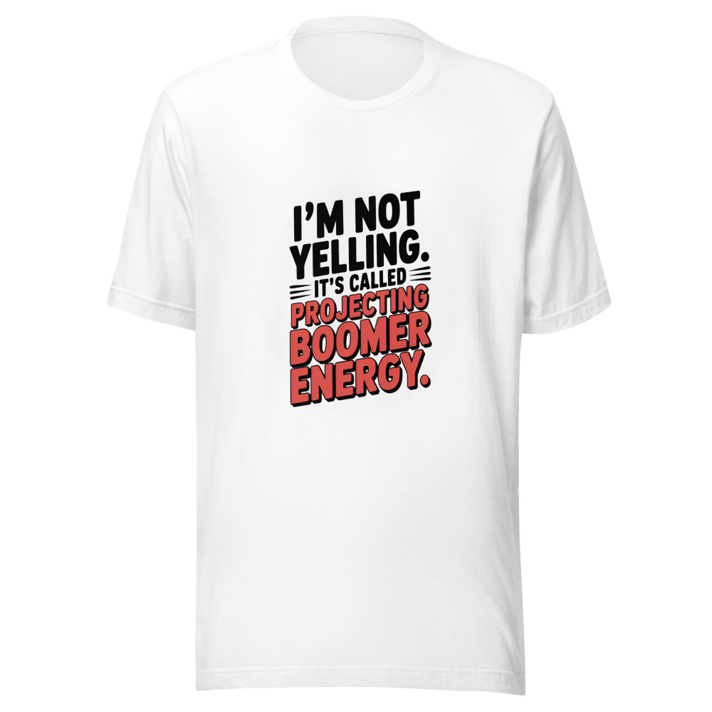 I'm Not Yelling. It's Called Projecting Boomer Energy. - tshirt
