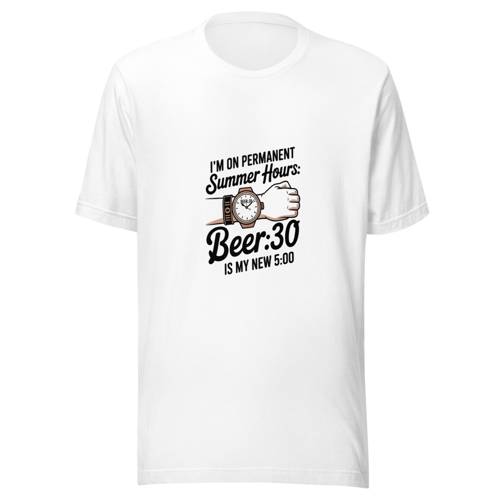 I'M ON PERMANENT SUMMER HOURS: BEER:30 IS MY NEW 5:00 - tshirt