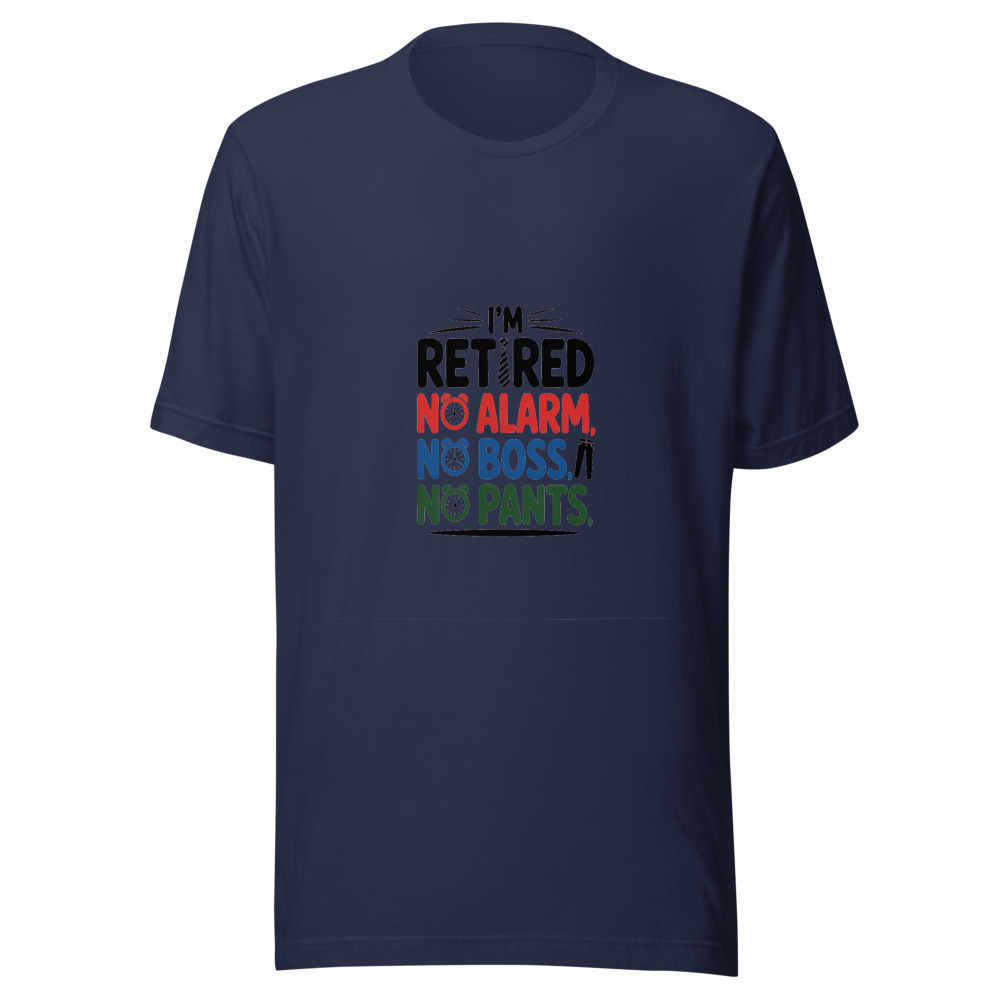 I'm Retired: No Alarm, No Boss, No Pants. - tshirt