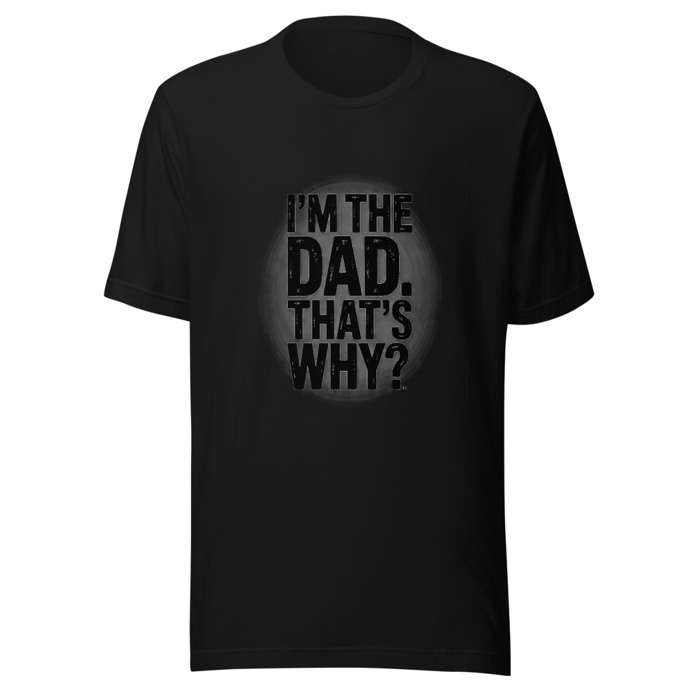 I'm the Dad. That's Why. - tshirt