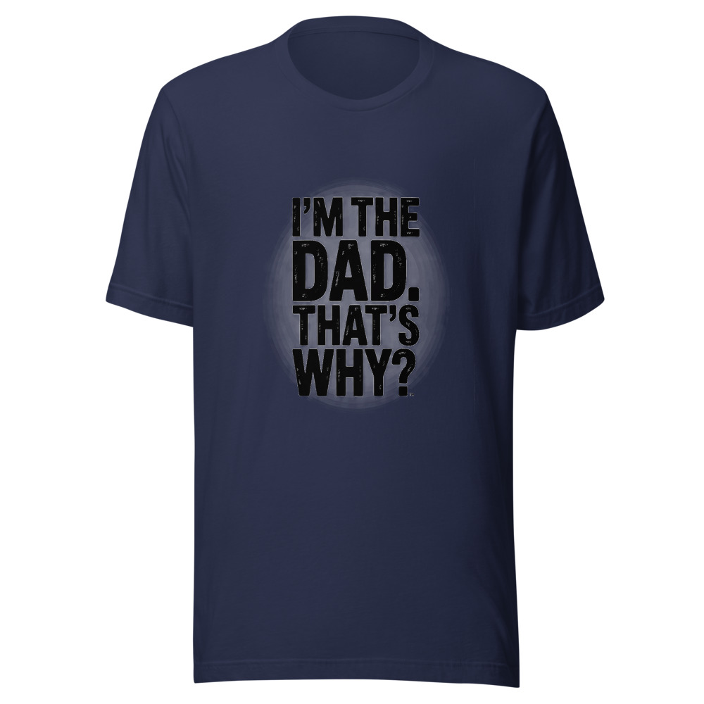 I'm the Dad. That's Why. - tshirt
