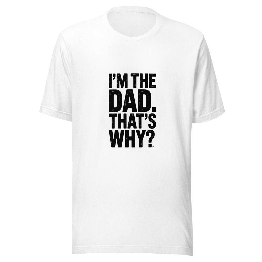 I'm the Dad. That's Why. - tshirt