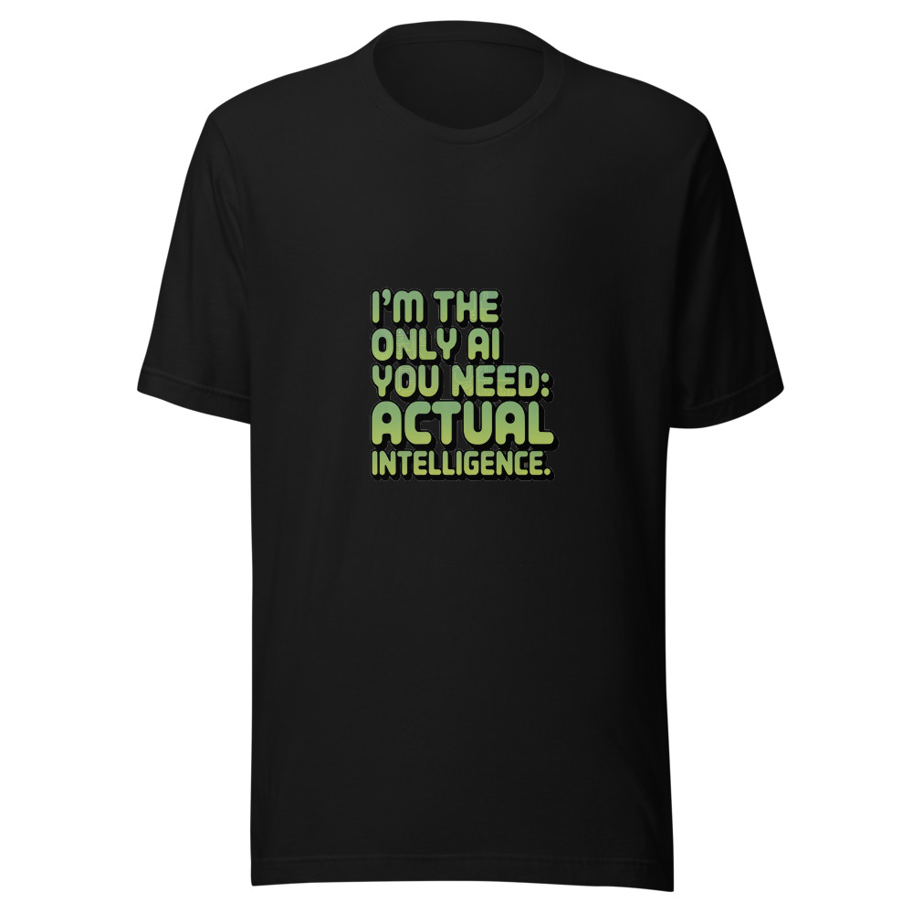 I'm the Only AI You Need: Actual Intelligence. - tshirt