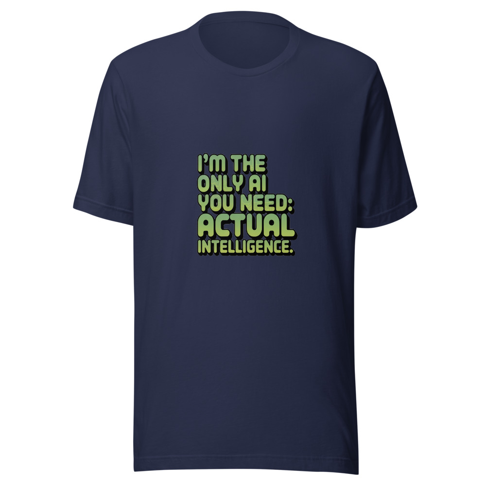 I'm the Only AI You Need: Actual Intelligence. - tshirt