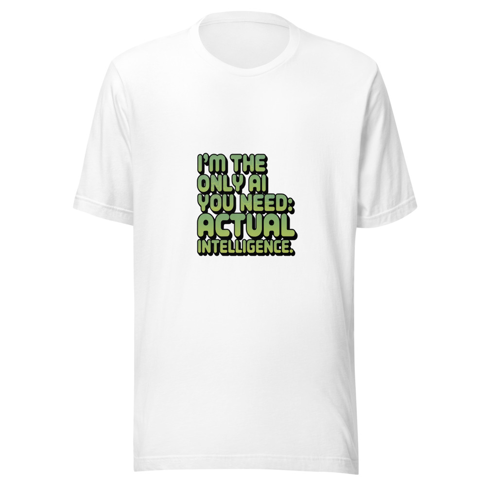I'm the Only AI You Need: Actual Intelligence. - tshirt