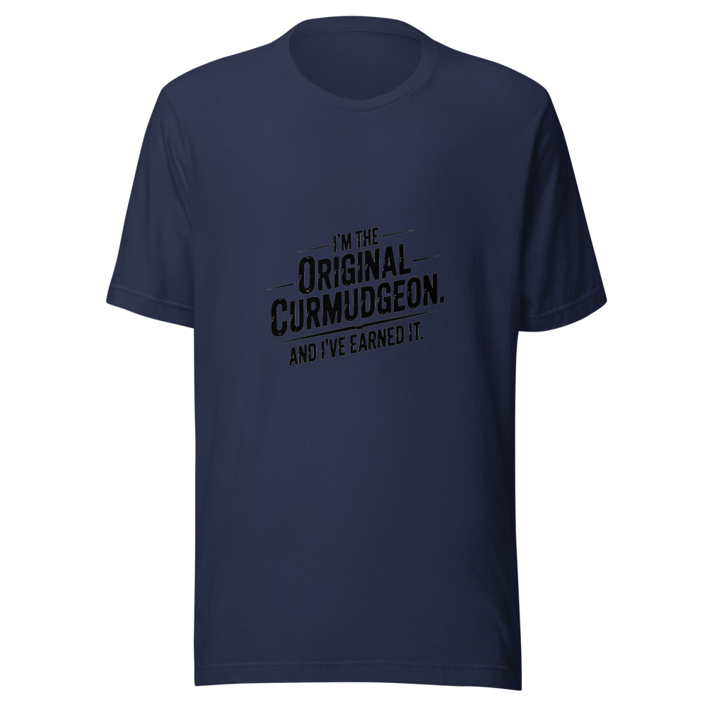 I'm the Original Curmudgeon. And I've Earned It. - tshirt