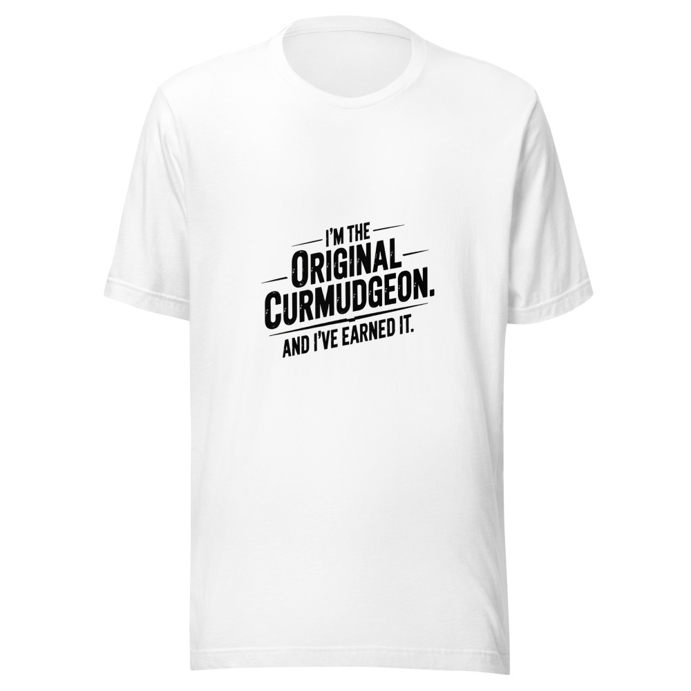 I'm the Original Curmudgeon. And I've Earned It. - tshirt