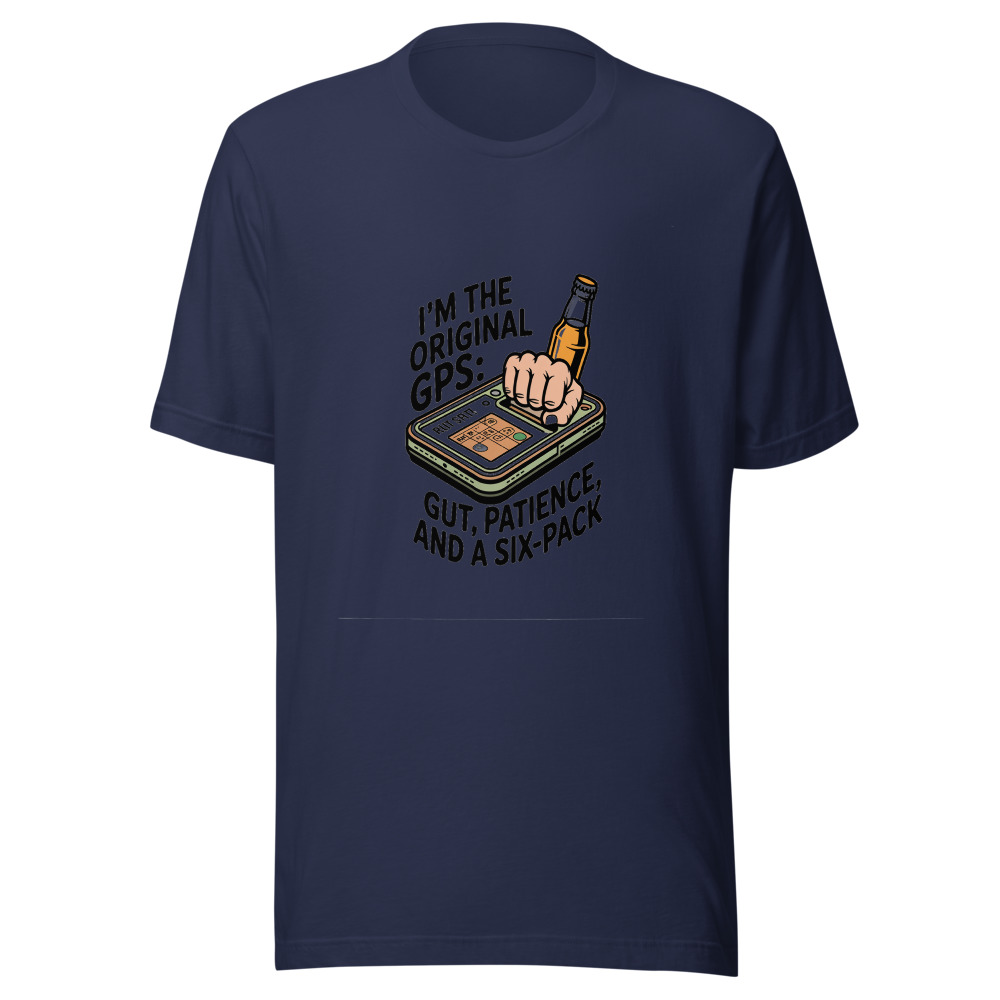 I'm the Original GPS: Gut, Patience, and a Six-Pack - tshirt